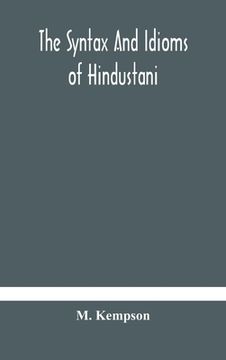 portada The syntax and idioms of Hindustani; a manual of the language consisting of progressive exercises in grammar, reading, and translation, with notes and (en Inglés)