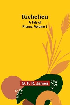 portada Richelieu: A Tale of France, Volume 3 (en Inglés)