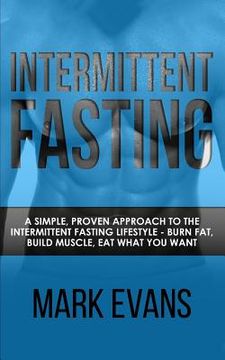 portada Intermittent Fasting: A Simple, Proven Approach to the Intermittent Fasting Lifestyle - Burn Fat, Build Muscle, Eat What You Want (Volume 1) (en Inglés)