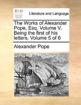 portada the works of alexander pope, esq. volume v. being the first of his letters. volume 5 of 6 (en Inglés)