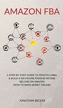 portada Amazon Fba: A Step-By-Step Guide to Private Label & Build a Six-Figure Passive Income Selling on Amazon (How to Make Money Online) (3) (en Inglés)