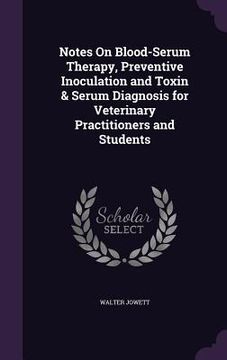 portada Notes On Blood-Serum Therapy, Preventive Inoculation and Toxin & Serum Diagnosis for Veterinary Practitioners and Students (en Inglés)