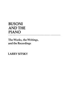 portada Busoni and the Piano: The Works, the Writings, and the Recordings (Contributions to the Study of Music and Dance) (en Inglés)