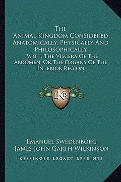 portada the animal kingdom considered anatomically, physically and philosophically: part i, the viscera of the abdomen; or the organs of the interior region