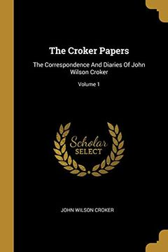 portada The Croker Papers: The Correspondence and Diaries of John Wilson Croker; Volume 1 (en Inglés)