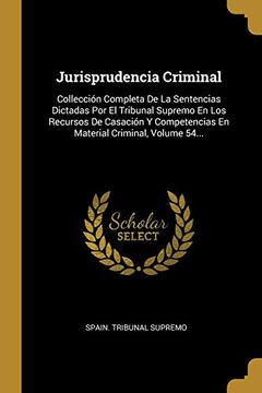 portada Jurisprudencia Criminal: Collección Completa de la Sentencias Dictadas por el Tribunal Supremo en los Recursos de Casación y Competencias en Material Criminal, Volume 54.