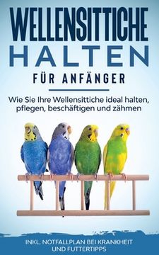 portada Wellensittiche Halten für Anfänger: Wie sie Ihre Wellensittiche Ideal Halten, Pflegen, Beschäftigen und Zähmen - Inkl. Notfallplan bei Krankheit und Futtertipps (in German)