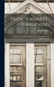 portada French Market-gardening: Including Practical Details of "intensive Cultivation" for English Growers (in English)