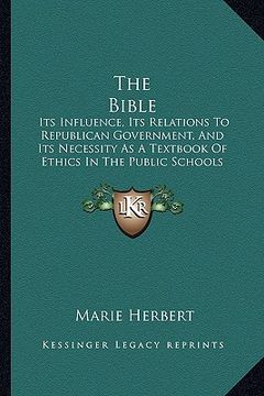 portada the bible: its influence, its relations to republican government, and its necessity as a textbook of ethics in the public schools (en Inglés)