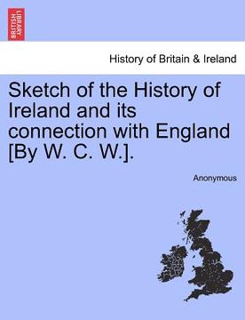 portada sketch of the history of ireland and its connection with england [by w. c. w.]. (en Inglés)