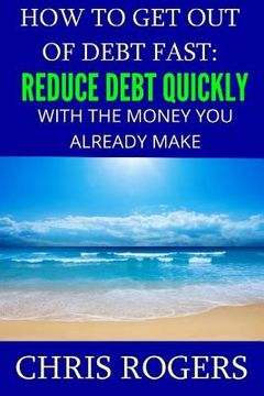 portada How to Get Out Of Debt Fast: Reduce Debt Quickly With The Money You Currently Make (en Inglés)