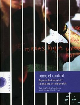 portada Tome El Control. Representaciones De Lo Colombiano En La Television - Maria Jose Arbelaez, Andres Corredor, Ricardo Forero - libro físico (in Spanish)