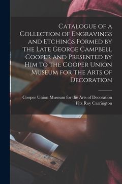 portada Catalogue of a Collection of Engravings and Etchings Formed by the Late George Campbell Cooper and Presented by Him to the Cooper Union Museum for the (in English)