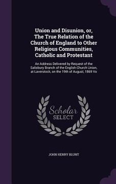 portada Union and Disunion, or, The True Relation of the Church of England to Other Religious Communities, Catholic and Protestant: An Address Delivered by Re (en Inglés)