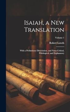 Isaiah, a new Translation: With a Preliminary Dissertation, and Notes Critical, Philological, and Explanatory; Volume 1