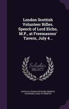 portada London Scottish Volunteer Rifles. Speech of Lord Elcho, M.P., at Freemasons' Tavern, July 4 .. (en Inglés)