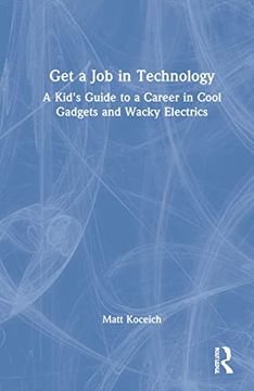 portada Get a job in Technology: A Kid'S Guide to a Career in Cool Gadgets and Wacky Electrics (en Inglés)
