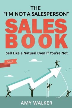 portada The I'm Not A Salesperson Sales Book: Sell Like A Natural Even If You're Not (in English)