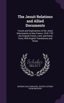 portada The Jesuit Relations and Allied Documents: Travels and Explorations of the Jesuit Missionaries in New France, 1610-1791; the Original French, Latin, a (in English)