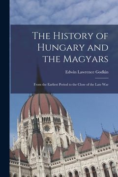 portada The History of Hungary and the Magyars: From the Earliest Period to the Close of the Late War