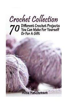 portada Crochet Collection: 70 Different Crochet Projects You Can Make For Yourself Or For A Gift: (Crochet Dreamcatcher, Fall Crocheting, Crochet (en Inglés)