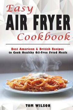portada Easy Air Fryer Cookbook: Best American & British Recipes to Cook Healthy Oil-Free Fried Meals (en Inglés)