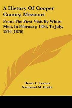 portada a history of cooper county, missouri: from the first visit by white men, in february, 1804, to july, 1876 (1876) (en Inglés)