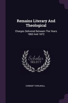 portada Remains Literary And Theological: Charges Delivered Between The Years 1863 And 1872 (en Inglés)