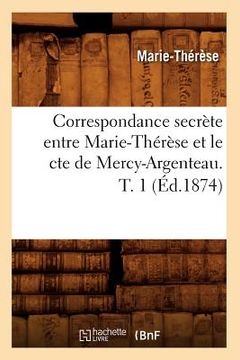 portada Correspondance Secrète Entre Marie-Thérèse Et Le Cte de Mercy-Argenteau. T. 1 (Éd.1874) (in French)