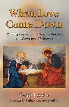 portada When Love Came Down: Finding Christ in the Sunday Gospels of Advent and Christmas (en Inglés)