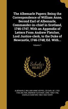 portada The Albemarle Papers; Being the Correspondence of William Anne, Second Earl of Albemarle, Commander-in-chief in Scotland, 1746-1747, With an Appendix (en Inglés)