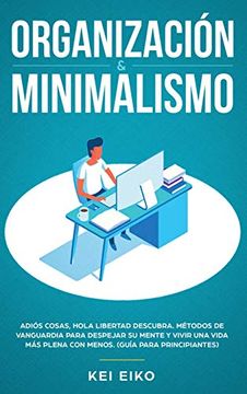 portada Organización & Minimalismo: Adiós a las Cosas, Hola Libertad: Descubra Métodos de Vanguardia Para Despejar su Mente y Vivir una Vida más Plena con Menos  (Guía Para Principiantes)