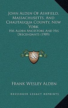 portada john alden of ashfield, massachusetts, and chautauqua county, new york: his alden ancestors and his descendants (1909) (en Inglés)