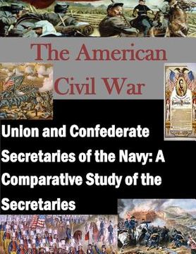 portada Union and Confederate Secretaries of the Navy: A Comparative Study of the Secretaries (en Inglés)
