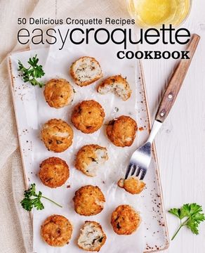 portada Easy Croquette Cookbook: 50 Delicious Croquette Recipes (2nd Edition) (en Inglés)
