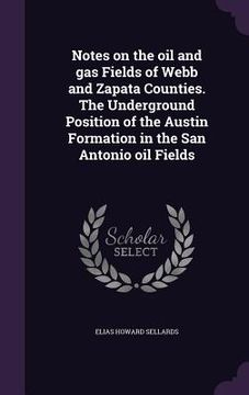 portada Notes on the oil and gas Fields of Webb and Zapata Counties. The Underground Position of the Austin Formation in the San Antonio oil Fields (in English)