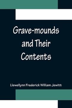 portada Grave-mounds and Their Contents; A Manual of Archæology, as Exemplified in the Burials of the Celtic, the Romano-British, and the Anglo-Saxon Periods (en Inglés)