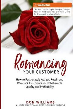 portada Romancing Your Customer: How to Passionately Attract, Retain, and Win-Back Customers for Unbelievable Loyalty and Profit (en Inglés)