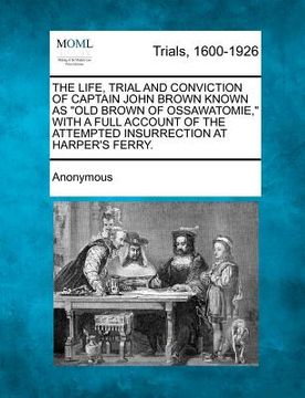 portada the life, trial and conviction of captain john brown known as "old brown of ossawatomie," with a full account of the attempted insurrection at harper' (en Inglés)