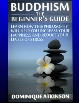 portada Buddhism: Buddhism the Beginner´s Guide: Learn how this Philosophy will Help you Increase your Happiness, Mindfulness & Reduce y (en Inglés)