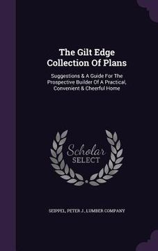 portada The Gilt Edge Collection Of Plans: Suggestions & A Guide For The Prospective Builder Of A Practical, Convenient & Cheerful Home (in English)