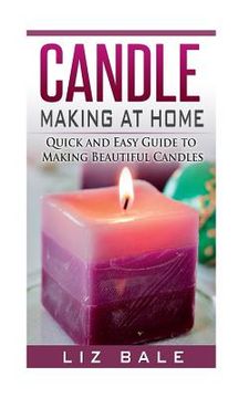 portada Candle Making At Home: Quick and Easy Guide To Making Beautiful Candles (en Inglés)