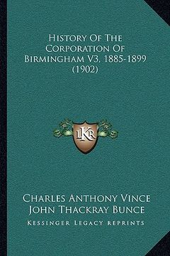portada history of the corporation of birmingham v3, 1885-1899 (1902) (en Inglés)