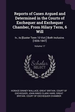 portada Reports of Cases Argued and Determined in the Courts of Exchequer and Exchequer Chamber, From Hilary Term, 6 Will: Iv., to [Easter Term 10 Vict.] Both