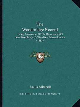 portada the woodbridge record: being an account of the descendants of john woodbridge of newbury, massachusetts (1883) (en Inglés)