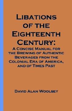 portada libations of the eighteenth century: a concise manual for the brewing of authentic beverages from the colonial era of america, and of times past (in English)