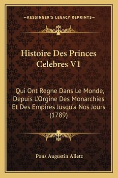 portada Histoire Des Princes Celebres V1: Qui Ont Regne Dans Le Monde, Depuis L'Orgine Des Monarchies Et Des Empires Jusqu'a Nos Jours (1789) (en Francés)
