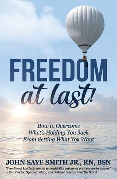 portada Freedom at Last!: How to Overcome What's Holding You Back From Getting What You Want (en Inglés)