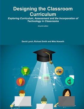 portada Designing the Classroom Curriculum Exploring Curriculum, Assessment and the Incorporation of Technology in Classrooms (en Inglés)