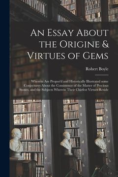 portada An Essay About the Origine & Virtues of Gems: Wherein Are Propos'd and Historically Illustrated Some Conjectures About the Consistence of the Matter o (in English)